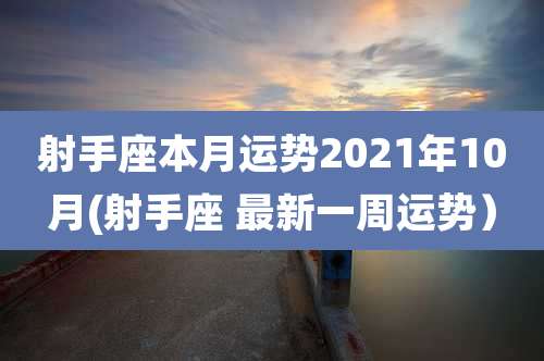 射手座本月运势2021年10月(射手座 最新一周运势）