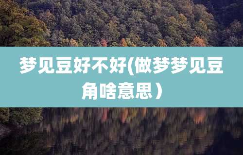 梦见豆好不好(做梦梦见豆角啥意思）