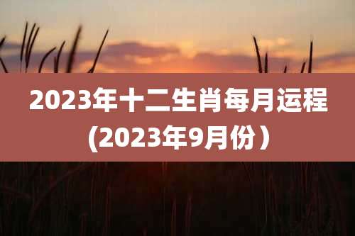 2023年十二生肖每月运程(2023年9月份)