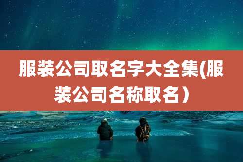 服装公司取名字大全集(服装公司名称取名)