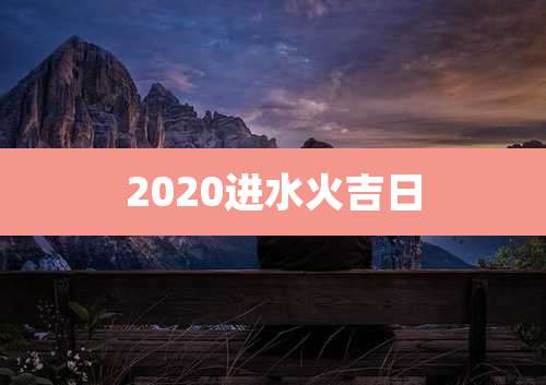 2020进水火吉日