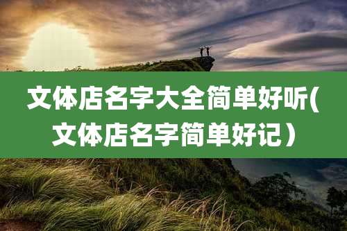 文体店名字大全简单好听(文体店名字简单好记）