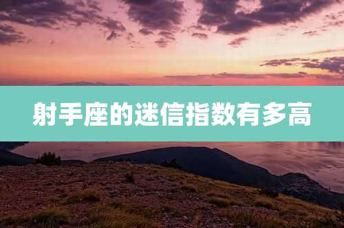 射手座的迷信指数有多高