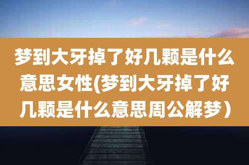 梦到大牙掉了好几颗是什么意思女性(梦到大牙掉了好几颗是什么意思周公解梦）