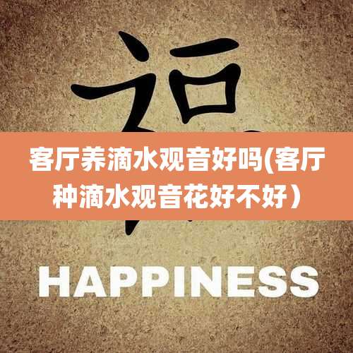 客厅养滴水观音好吗(客厅种滴水观音花好不好)