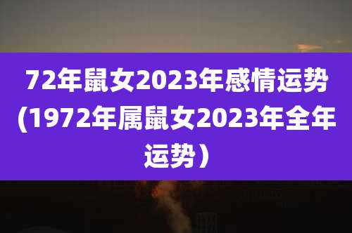 72年鼠女2023年感情运势(1972年属鼠女2023年全年运势)