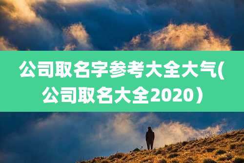 公司取名字参考大全大气(公司取名大全2020)