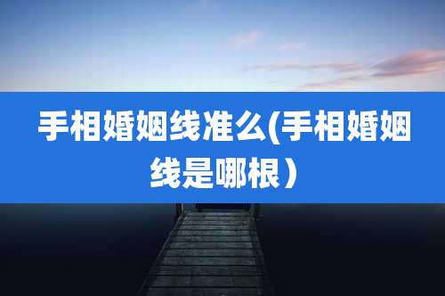 手相婚姻线准么(手相婚姻线是哪根)