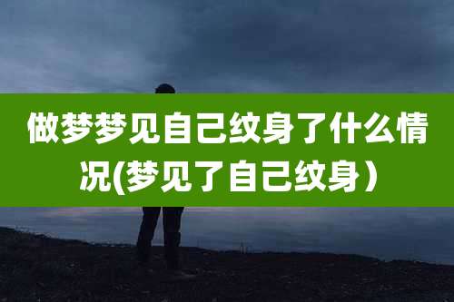 做梦梦见自己纹身了什么情况(梦见了自己纹身）