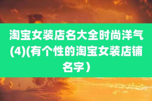淘宝女装店名大全时尚洋气(4)(有个性的淘宝女装店铺名字)