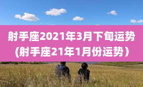 射手座2021年3月下旬运势(射手座21年1月份运势)