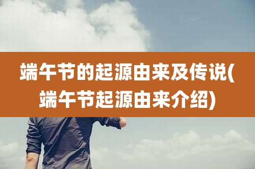 端午节的起源由来及传说(端午节起源由来介绍)