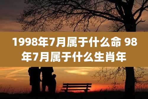 1998年7月属于什么命 98年7月属于什么生肖年