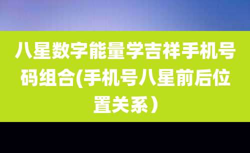八星数字能量学吉祥手机号码组合(手机号八星前后位置关系)