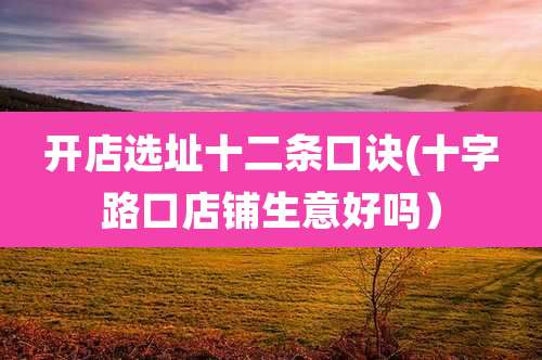 开店选址十二条口诀(十字路口店铺生意好吗)