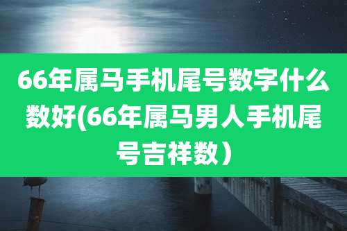 66年属马手机尾号数字什么数好(66年属马男人手机尾号吉祥数）