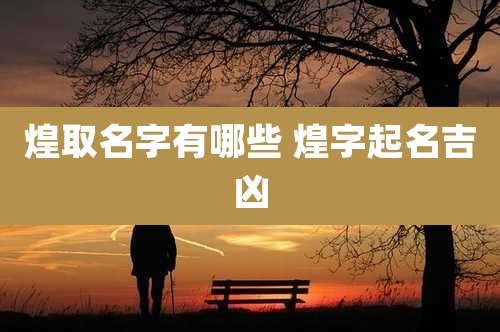 煌取名字有哪些 煌字起名吉凶