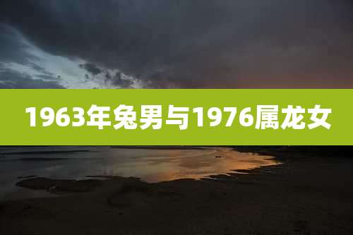 1963年兔男与1976属龙女