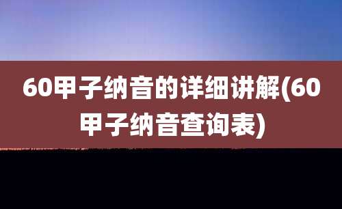 60甲子纳音的详细讲解(60甲子纳音查询表)