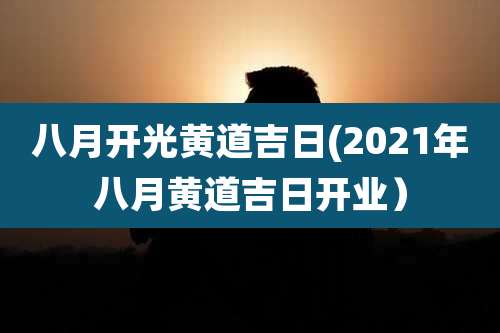 八月开光黄道吉日(2021年八月黄道吉日开业)