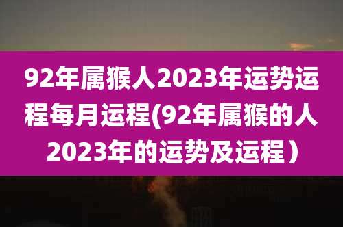92年属猴人2023年运势运程每月运程(92年属猴的人2023年的运势及运程）