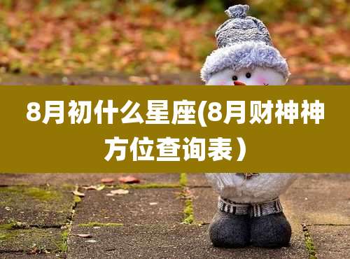 8月初什么星座(8月财神神方位查询表)