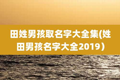 田姓男孩取名字大全集(姓田男孩名字大全2019)