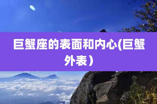 巨蟹座的表面和内心(巨蟹外表)