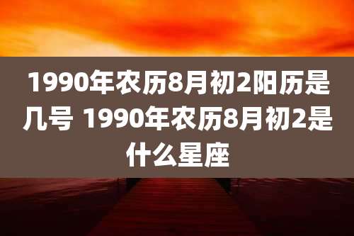 1990年农历8月初2阳历是几号 1990年农历8月初2是什么星座