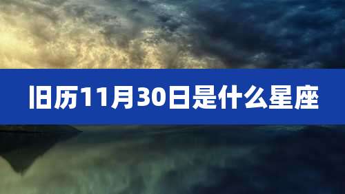 旧历11月30日是什么星座