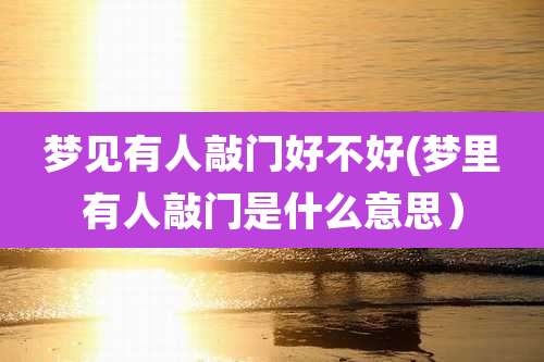 梦见有人敲门好不好(梦里有人敲门是什么意思）