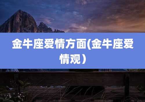 金牛座爱情方面(金牛座爱情观）