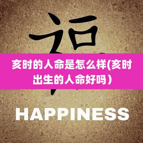 亥时的人命是怎么样(亥时出生的人命好吗)
