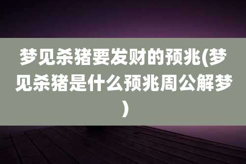 梦见杀猪要发财的预兆(梦见杀猪是什么预兆周公解梦)