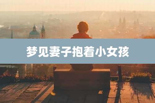 梦见妻子抱着小女孩