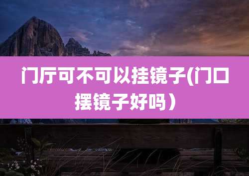 门厅可不可以挂镜子(门口摆镜子好吗）