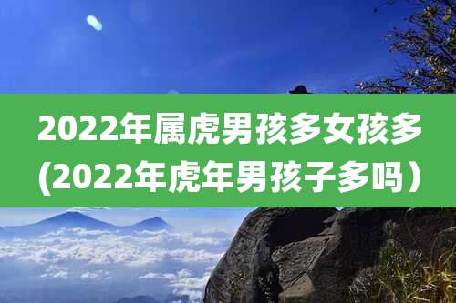2022年属虎男孩多女孩多(2022年虎年男孩子多吗)