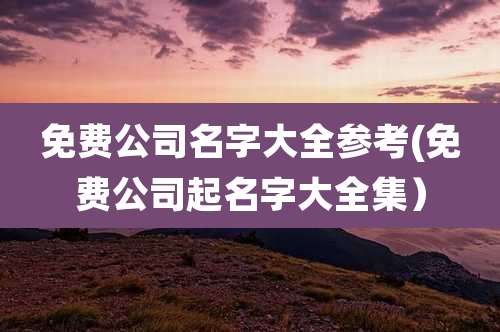 免费公司名字大全参考(免费公司起名字大全集）