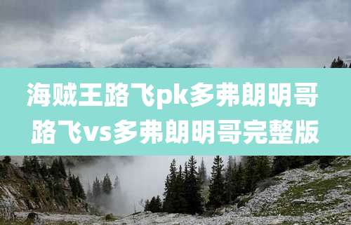 海贼王路飞pk多弗朗明哥 路飞vs多弗朗明哥完整版