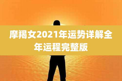 摩羯女2021年运势详解全年运程完整版