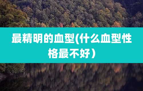 最精明的血型(什么血型性格最不好）