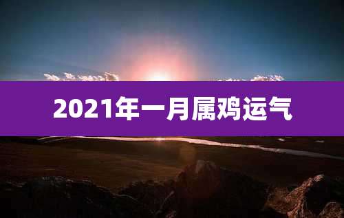 2021年一月属鸡运气