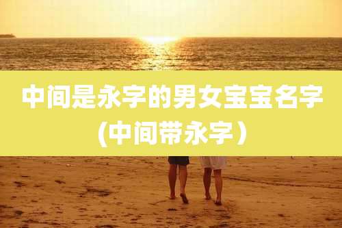 中间是永字的男女宝宝名字(中间带永字）
