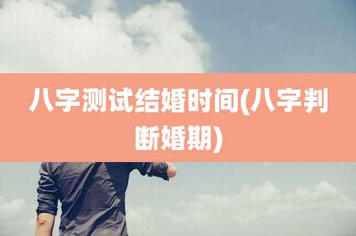 八字测试结婚时间(八字判断婚期)