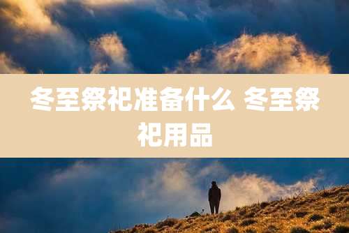 冬至祭祀准备什么 冬至祭祀用品