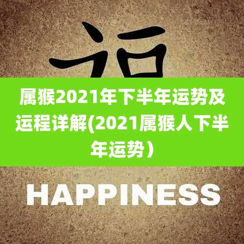 属猴2021年下半年运势及运程详解(2021属猴人下半年运势）