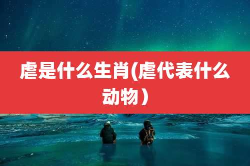 虐是什么生肖(虐代表什么动物)