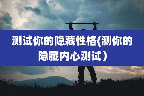 测试你的隐藏性格(测你的隐藏内心测试)