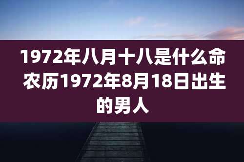 1972年八月十八是什么命 农历1972年8月18日出生的男人