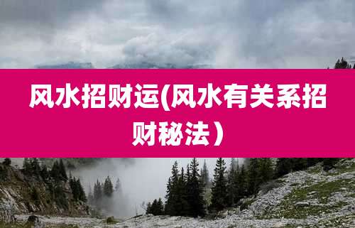 风水招财运(风水有关系招财秘法)